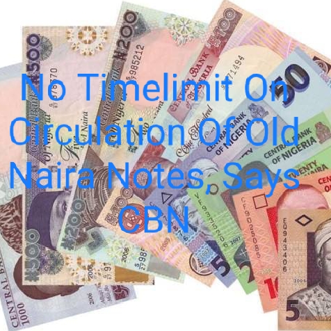 No Time Limit On Circulation Of Old Naira Notes, Says CBN